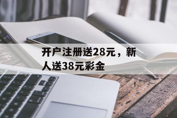 开户注册送28元，新人送38元彩金