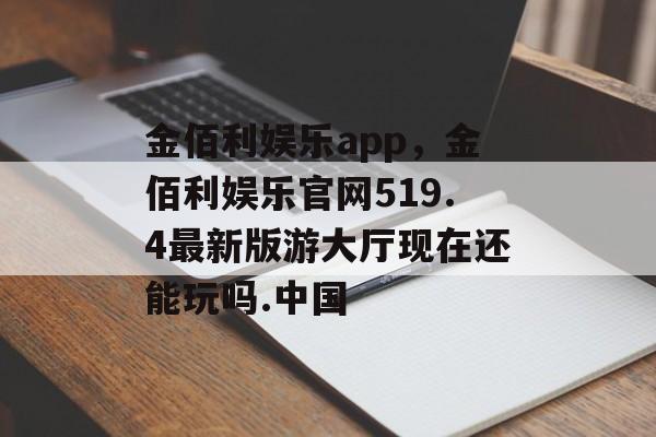 金佰利娱乐app，金佰利娱乐官网519.4最新版游大厅现在还能玩吗.中国