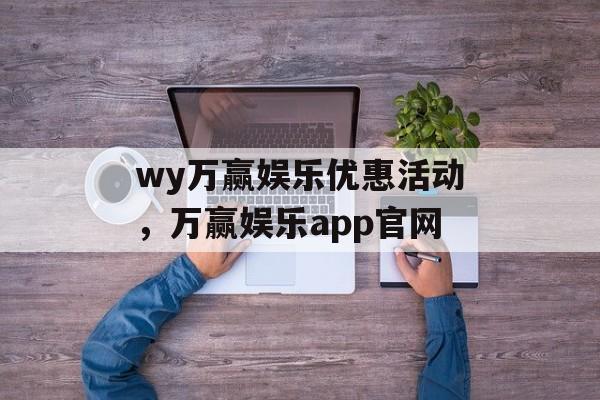 wy万赢娱乐优惠活动，万赢娱乐app官网