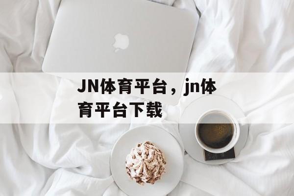 JN体育平台，jn体育平台下载