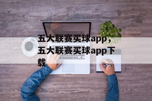 五大联赛买球app，五大联赛买球app下载