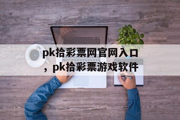 pk拾彩票网官网入口，pk拾彩票游戏软件